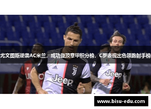 尤文图斯逆袭AC米兰，成功登顶意甲积分榜，C罗表现出色领跑射手榜
