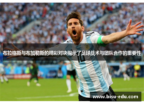 布拉格斯与布加勒斯的精彩对决揭示了足球战术与团队合作的重要性