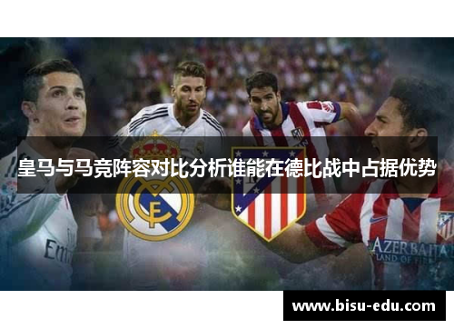皇马与马竞阵容对比分析谁能在德比战中占据优势