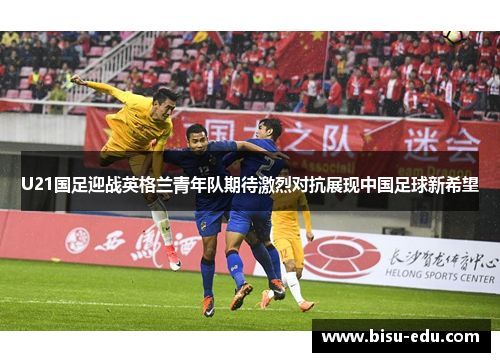 U21国足迎战英格兰青年队期待激烈对抗展现中国足球新希望