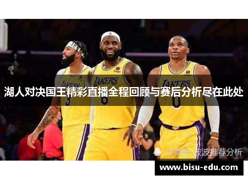 湖人对决国王精彩直播全程回顾与赛后分析尽在此处