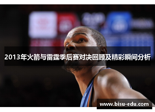 2013年火箭与雷霆季后赛对决回顾及精彩瞬间分析