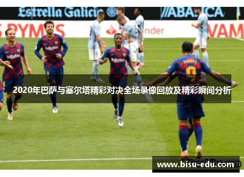 2020年巴萨与塞尔塔精彩对决全场录像回放及精彩瞬间分析