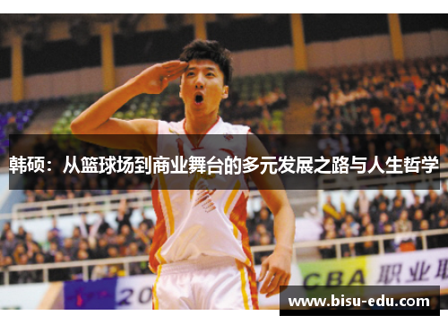 韩硕：从篮球场到商业舞台的多元发展之路与人生哲学