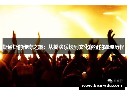 斯通斯的传奇之旅：从摇滚乐坛到文化象征的辉煌历程