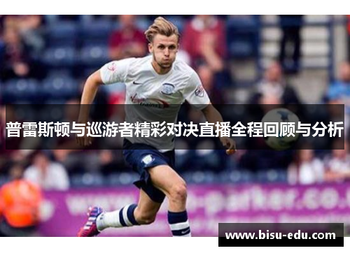 普雷斯顿与巡游者精彩对决直播全程回顾与分析