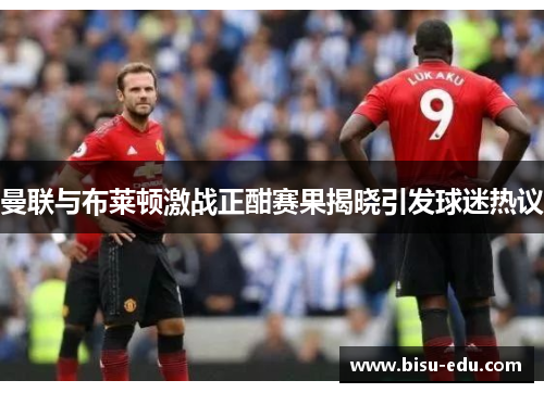 曼联与布莱顿激战正酣赛果揭晓引发球迷热议