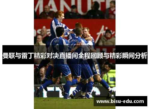 曼联与雷丁精彩对决直播间全程回顾与精彩瞬间分析