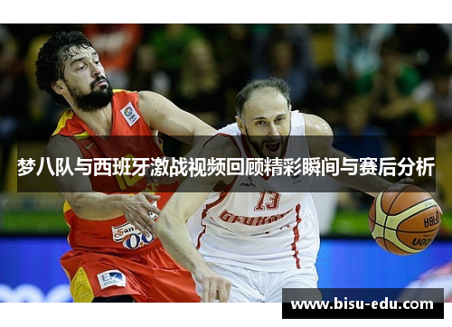 梦八队与西班牙激战视频回顾精彩瞬间与赛后分析
